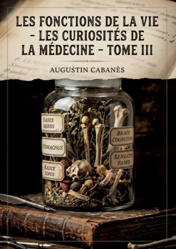 Les Fonctions de la vie - Les Curiosités de la médecine - Tome III: Une exploration des mystères de la faim et des curiosités de l'appétit à travers ... par un médecin historien. (French Edition)