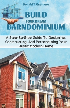 Paperback Build Your Dream Barndominium: A Step-by-step Guide To Designing, Constructing, And Personalizing Your Rustic Modern Home Book