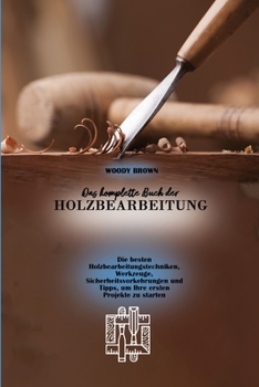 Paperback Das komplette Buch der Holzbearbeitung: Die besten Holzbearbeitungstechniken, Werkzeuge, Sicherheitsvorkehrungen und Tipps, um Ihre ersten Projekte zu [German] Book