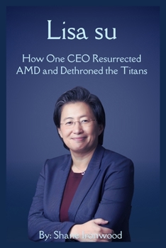 Lisa Su: How One CEO Resurrected AMD and Dethroned the Titans