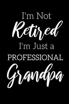 Paperback I'm Not Retired, I'm a Professional Grandpa: Funny Notebook For Grandads (Retirement Gifts For Men, Great For Father's Day, Birthdays. Christmas...) Book