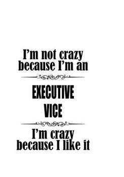 I'm Not Crazy Because I'm An Executive Vice I'm Crazy Because I like It: Best Executive Vice Notebook, Journal Gift, Diary, Doodle Gift or Notebook | 6 x 9 Compact Size- 109 Blank Lined Pages
