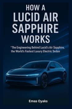 How A Lucid Air Sapphire Works: The Engineering Behind Lucid’s Air Sapphire, (Series: How Things in Engineering, Science, and Technology Work Unlock the Hidden Mechanics of the Modern World)