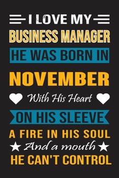 I Love My Business Manager He Was Born In November With His Heart On His Sleeve A Fire In His Soul And A Mouth He Can’t Control: Business Manager Birthday Journal, Best Gift for Man and Women