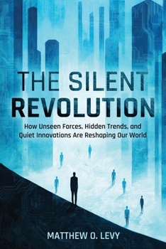 The Silent Revolution: From Politics, Economy, Technology, and the Larger Society: How Unseen Forces, Hidden Trends, and Quiet Innovations Are Reshapi