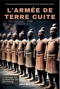 L'armée De Terre Cuite: Une Exploration De La Fierté De Xi'an Et Du Trésor National De La Chine (French Edition)