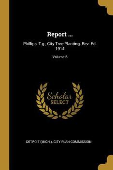 Report ...: Phillips, T.g., City Tree Planting. Rev. Ed. 1914; Volume 8