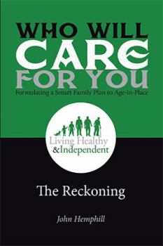 Hardcover Who Will Care for You in Your Time of Need . . . Formulating a Smart Family Plan to Age-in-Place: The Reckoning Book