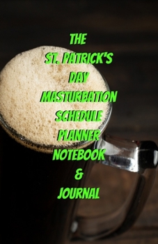 The St. Patrick's Day Masturbation Schedule Planner Notebook & Journal: The Perfect Gift Idea Adult Gag Prank Gifts Novelty Joke Stocking Stuffer Ideas 5.5x8.5 College Ruled White Paper Glossy Cover