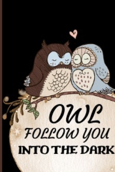 Owl Follow You Into The Dark: Funny and Cute Owl Notebook Journal Great Birthday Gift Idea For Owl Lovers 6x9