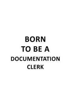 Born To Be A Documentation Clerk: Best Documentation Clerk Notebook, Documentation Assistant Journal Gift, Diary, Doodle Gift or Notebook | 6 x 9 Compact Size, 109 Blank Lined Pages