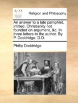 Paperback An answer to a late pamphlet, intitled, Christianity not founded on argument, &c. In three letters to the author. By P. Doddridge, D.D. Book