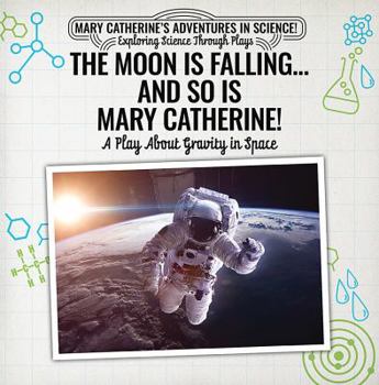 The Moon Is Falling...and So Is Mary Catherine!: A Play about Gravity in Space