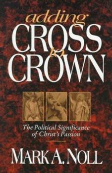 Paperback Adding Cross to Crown: The Political Significance of Christ's Passion Book