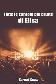 Tutte le canzoni più brutte di Elisa: Libro e regalo divertente per fan di Elisa. Tutte le canzoni di Elisa Toffoli sono stupende, per cui all'interno ... sorpresa (vedi descrizione) (Italian Edition)