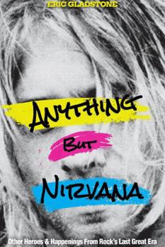 Paperback Anything but Nirvana : Other Heroes & Happenings from Rock's Last Great Era Book