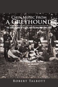 Paperback Chin Music from a Greyhound: The Confessions of a Civil War Reenactor 1988-2000 Book