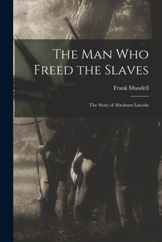 The Man Who Freed the Slaves: the Story of Abraham Lincoln