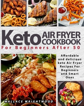 Keto Air Fryer Cookbook for Beginners: Affordable and Delicious Keto Air Fryer Recipes for Beginners and Smart Ones After 50
