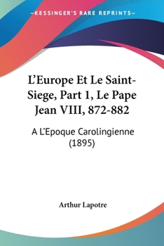 Paperback L'Europe Et Le Saint-Siege, Part 1, Le Pape Jean VIII, 872-882: A L'Epoque Carolingienne (1895) [French] Book