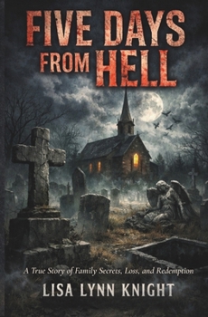 Five Days From Hell: A True Story of Family Secrets, Loss, and Redemption