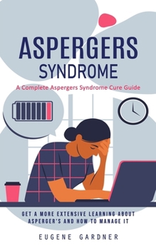 Paperback Aspergers Syndrome: A Complete Aspergers Syndrome Cure Guide (Get a More Extensive Learning About Asperger's and How to Manage It) Book