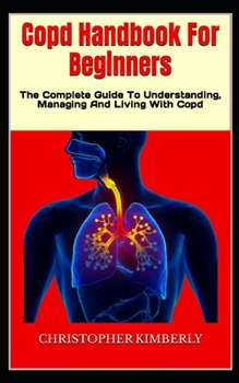 Paperback Copd Handbook For Beginners: The Complete Guide To Understanding, Managing And Living With Copd Book