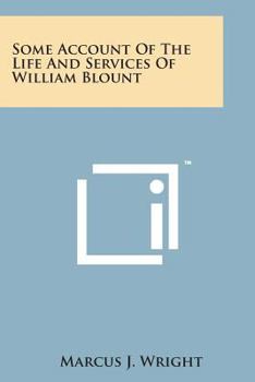 Some account of the life and services of William Blount, an officer of the Revolutionary Army, member of the Continental Congress, and of the ... governor of the territory south of the Ohio R