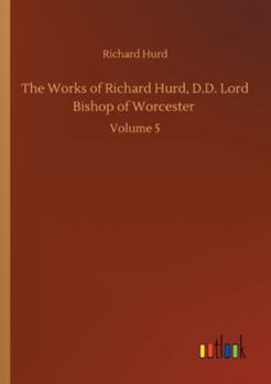 Paperback The Works of Richard Hurd, D.D. Lord Bishop of Worcester: Volume 5 Book