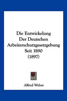 Paperback Die Entwickelung Der Deutschen Arbeiterschutzgesetzgebung Seit 1890 (1897) [German] Book