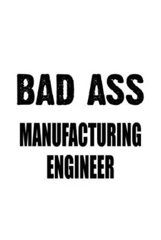 Paperback Bad Ass Manufacturing Engineer: Funny Manufacturing Engineer Notebook, Journal Gift, Diary, Doodle Gift or Notebook - 6 x 9 Compact Size- 109 Blank Li Book