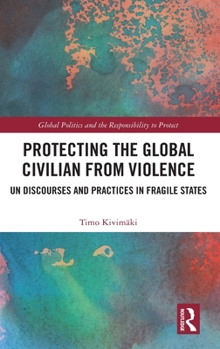 Hardcover Protecting the Global Civilian from Violence: Un Discourses and Practices in Fragile States Book