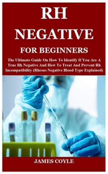 Paperback Rh Negative for Beginners: The Ultimate Guide On How To Identify If You Are A True Rh Negative And How To Treat And Prevent Rh Incompatibility (R Book