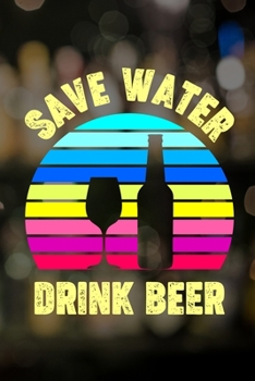 Save Water Drink Beer: Line Journal, Diary Or Notebook For Tea Lover. 110 Story Paper Pages. 6 in x 9 in Cover.