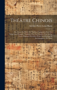 Hardcover Théâtre Chinois: Ou, Choix De Pièces De Théâtre, Composées Sous Les Empereurs Mongols, Traduites Pour La Première Fois Sur Le Texte Ori [French] Book