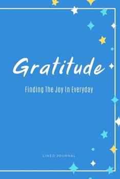 Gratitude: Finding The Joy In Everyday (A Lined Journal For Daily Writing)