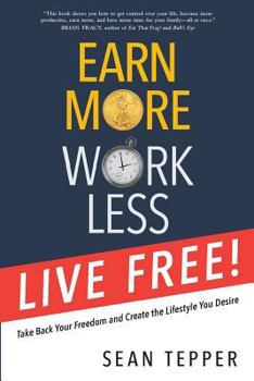 Paperback Earn More, Work Less, Live Free: Take Back Your Freedom and Create the Lifestyle You Desire Book