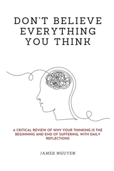 Paperback Don't Believe Everything You Think: A Critical Review of Why Your Thinking Is the Beginning and End of Suffering, with Daily Reflections Book