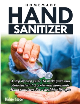 Paperback Homemade Hand Sanitizer: A Step-By-Step Guide to Make Your Own Anti-Bacterial & Anti-Viral Homemade Hand Sanitizers for A Healthier Lifestyle Book