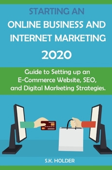 Paperback Starting an Online Business and Internet Marketing 2020: Guide to Setting up an E-Commerce Website, SEO, and Digital Marketing Strategies. Book