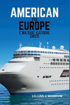 AMERICAN TO EUROPE CRUISE GUIDE 2025: Essential Tips, Itineraries, and Must-See Destinations for an Unforgettable Voyage