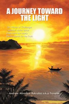 A Journey Toward the Light: On Waves of Challenges - Spiritual Stories about Often Hard But Mostly Blissful Search for the Truth