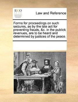 Paperback Forms for proceedings on such seizures, as by the late act for preventing frauds, &c. in the publick revenues, are to be heard and determined by justi Book