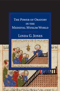 The Power of Oratory in the Medieval Muslim World - Book  of the Cambridge Studies in Islamic Civilization