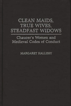 Hardcover Clean Maids, True Wives, Steadfast Widows: Chaucer's Women and Medieval Codes of Conduct Book