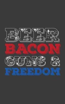 Beer Bacon Guns And Freedom: Beer Bacon Guns And Freedom Notebook With USA Flag - Cool Trendy Patriotic Doodle Diary Book Gift For American Patriot Proud Supporter Of The 2nd Amendment! For Red White 