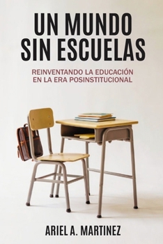 Un Mundo sin Escuelas: Reinventando la educación en la era posinstitucional (Spanish Edition)