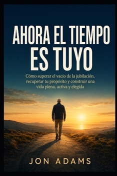 Ahora el tiempo es tuyo: Cómo superar el vacío de la jubilación, recuperar tu propósito y construir una vida plena, activa y elegida (Spanish Edition)