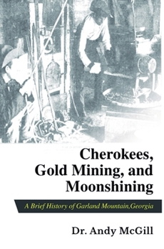 Cherokees, Gold Mining, and Moonshining : A Brief History of Garland Mountain, Georgia