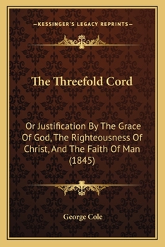 Paperback The Threefold Cord: Or Justification By The Grace Of God, The Righteousness Of Christ, And The Faith Of Man (1845) Book